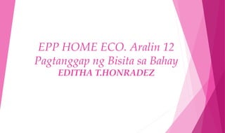 EPP HOME ECO. Aralin 12
Pagtanggap ng Bisita sa Bahay
EDITHA T.HONRADEZ
 