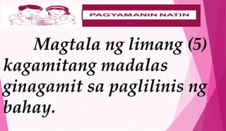 Magtala ng limang (5)
kagamitang madalas
ginagamit sa paglilinis ng
bahay.
 