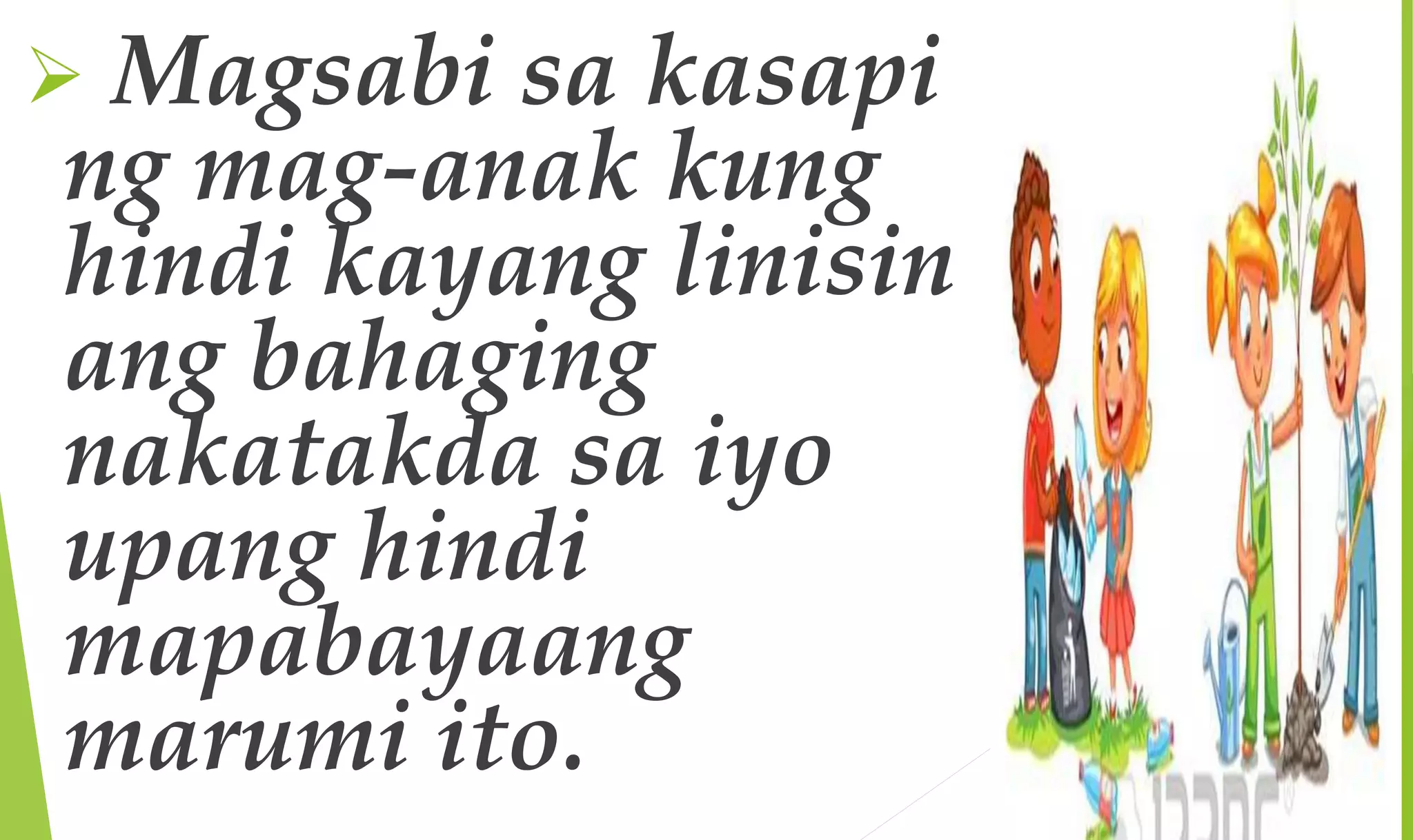  Magsabi sa kasapi
ng mag-anak kung
hindi kayang linisin
ang bahaging
nakatakda sa iyo
upang hindi
mapabayaang
marumi ito.
 