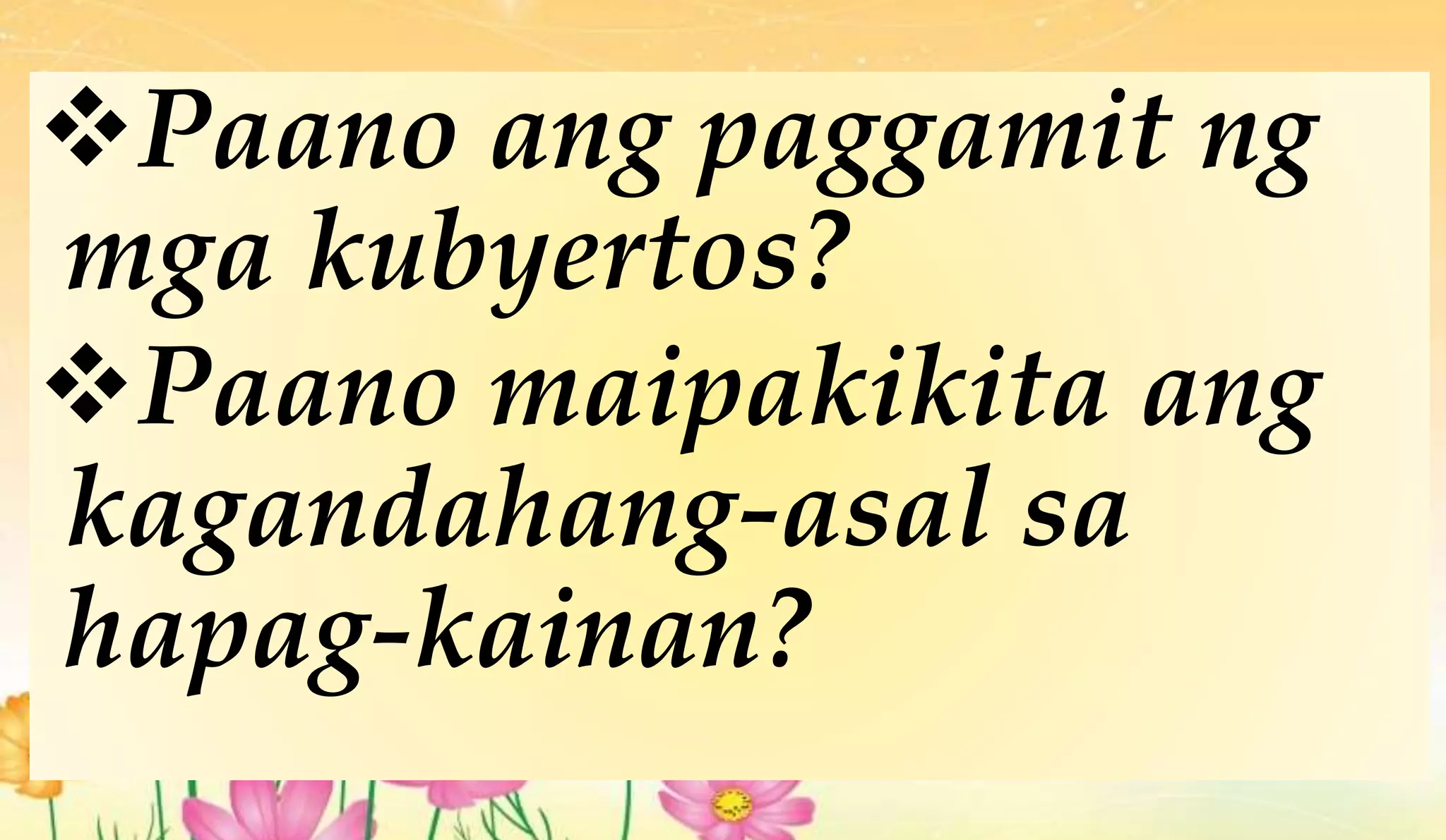 Paano ang paggamit ng
mga kubyertos?
Paano maipakikita ang
kagandahang-asal sa
hapag-kainan?
 