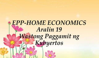 EPP-HOME ECONOMICS
Aralin 19
Wastong Paggamit ng
Kubyertos
 