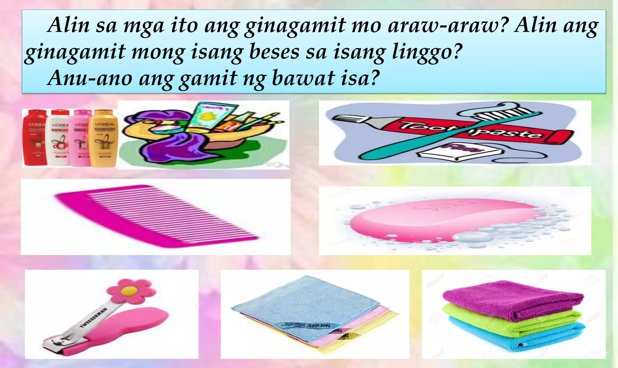 Alin sa mga ito ang ginagamit mo araw-araw? Alin ang
ginagamit mong isang beses sa isang linggo?
Anu-ano ang gamit ng bawat isa?
 