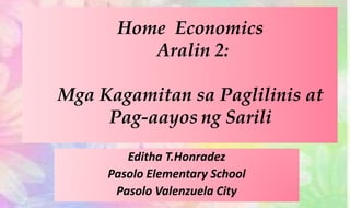 Home Economics
Aralin 2:
Mga Kagamitan sa Paglilinis at
Pag-aayos ng Sarili
Editha T.Honradez
Pasolo Elementary School
Pasolo Valenzuela City
 