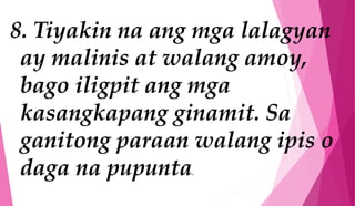 8. Tiyakin na ang mga lalagyan
ay malinis at walang amoy,
bago iligpit ang mga
kasangkapang ginamit. Sa
ganitong paraan walang ipis o
daga na pupunta.
 