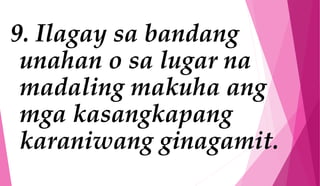 9. Ilagay sa bandang
unahan o sa lugar na
madaling makuha ang
mga kasangkapang
karaniwang ginagamit.
 