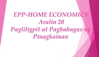 EPP-HOME ECONOMICS
Aralin 20
Pagliligpit at Paghuhugas ng
Pinagkainan
 