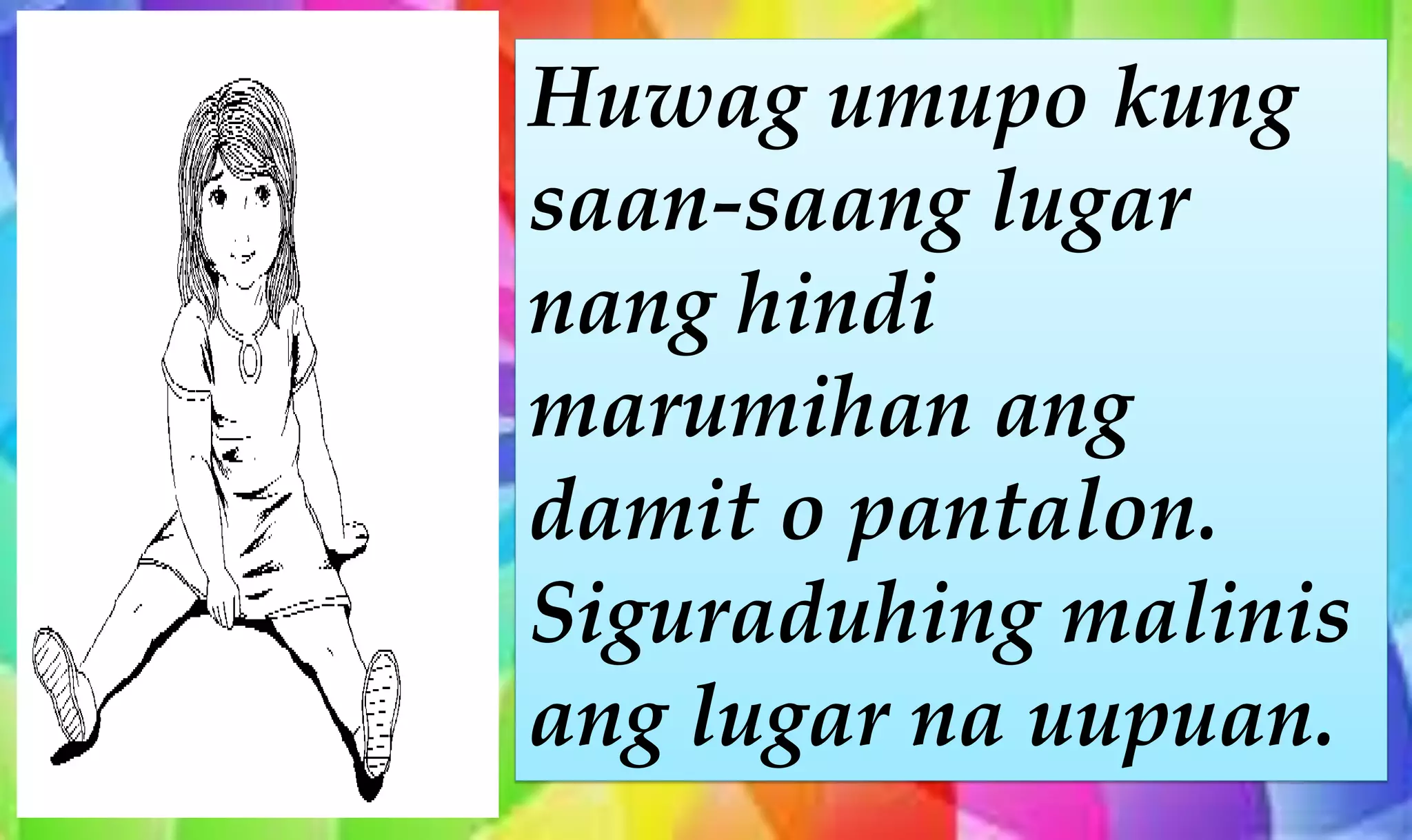 Huwag umupo kung
saan-saang lugar
nang hindi
marumihan ang
damit o pantalon.
Siguraduhing malinis
ang lugar na uupuan.
 