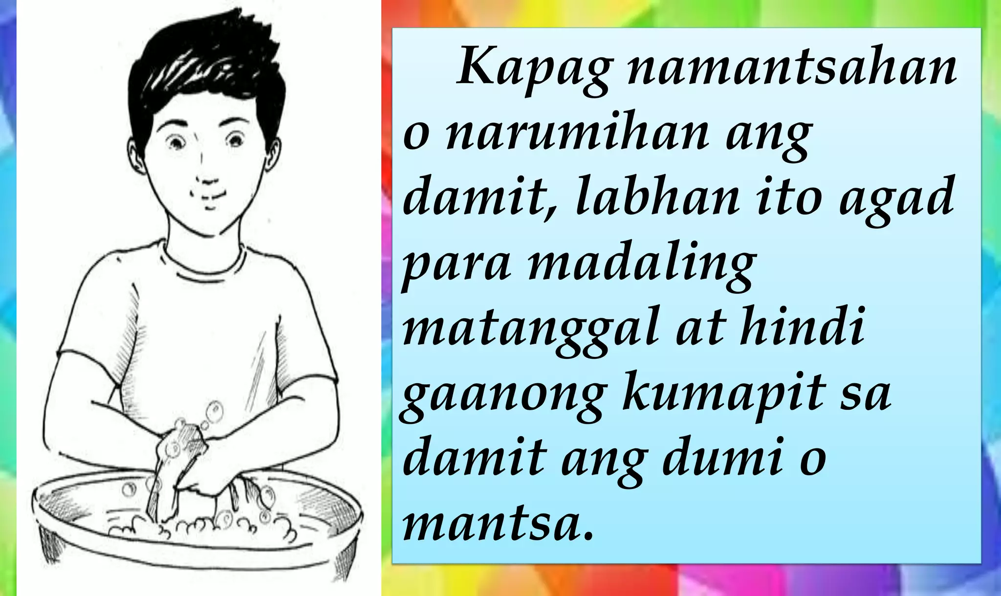 Kapag namantsahan
o narumihan ang
damit, labhan ito agad
para madaling
matanggal at hindi
gaanong kumapit sa
damit ang dumi o
mantsa.
 