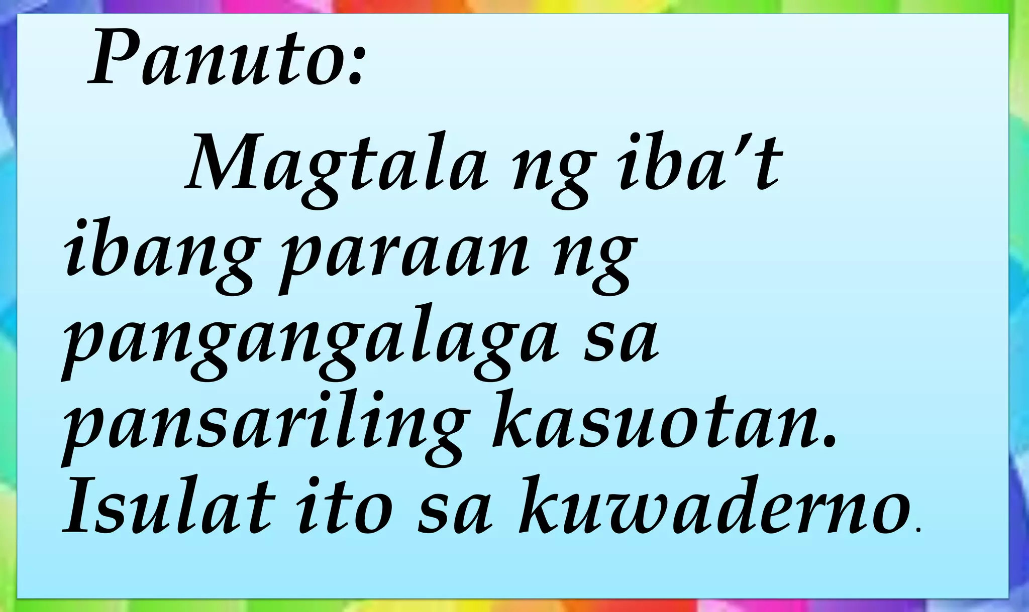 Panuto:
Magtala ng iba’t
ibang paraan ng
pangangalaga sa
pansariling kasuotan.
Isulat ito sa kuwaderno.
 