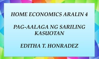 HOME ECONOMICS ARALIN 4
PAG-AALAGA NG SARILING
KASUOTAN
EDITHA T. HONRADEZ
 
