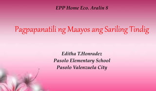 Editha T.Honradez
Pasolo Elementary School
Pasolo Valenzuela City
Pagpapanatili ng Maayos ang Sariling Tindig
EPP Home Eco. Aralin 8
 