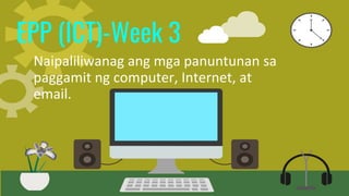 EPP (ICT)-Week 3
Naipaliliwanag ang mga panuntunan sa
paggamit ng computer, Internet, at
email.
 