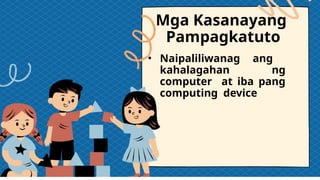 Mga Kasanayang
Pampagkatuto
• Naipaliliwanag ang
kahalagahan ng
computer at iba pang
computing device
 