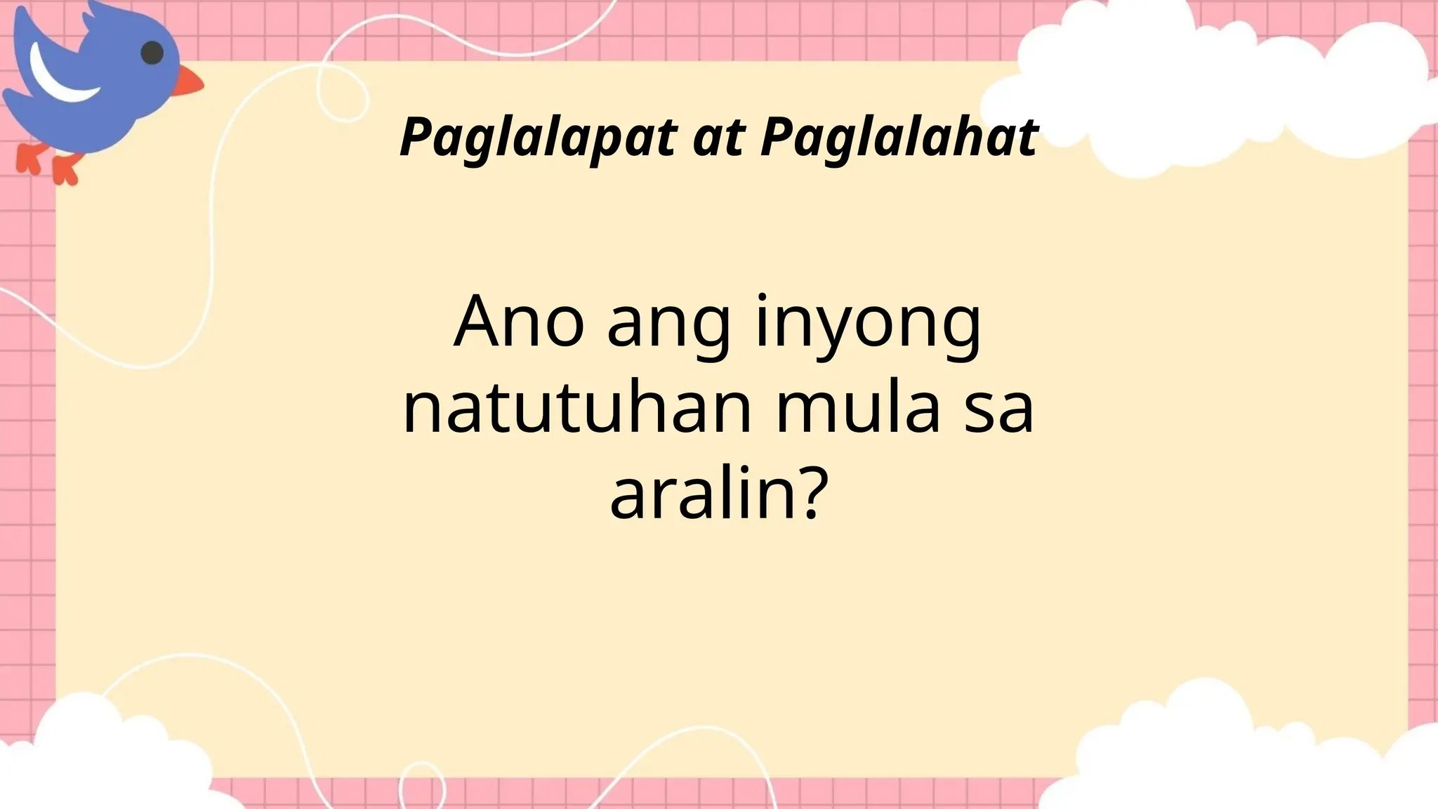 Ano ang inyong
natutuhan mula sa
aralin?
Paglalapat at Paglalahat
 