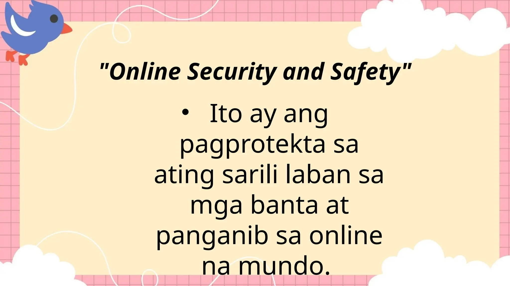 • Ito ay ang
pagprotekta sa
ating sarili laban sa
mga banta at
panganib sa online
na mundo.
"Online Security and Safety"
 