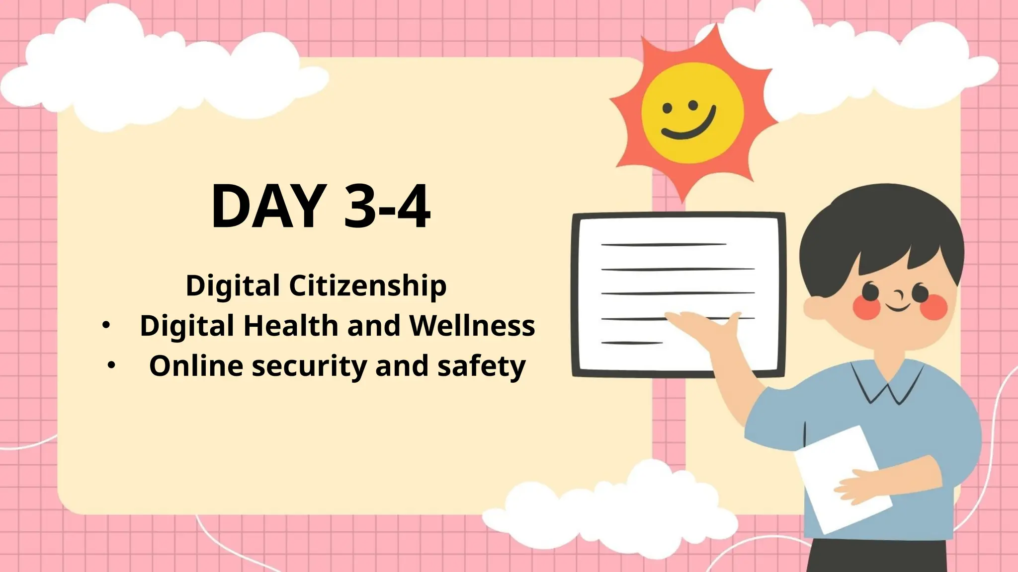 Digital Citizenship
• Digital Health and Wellness
• Online security and safety
DAY 3-4
 
