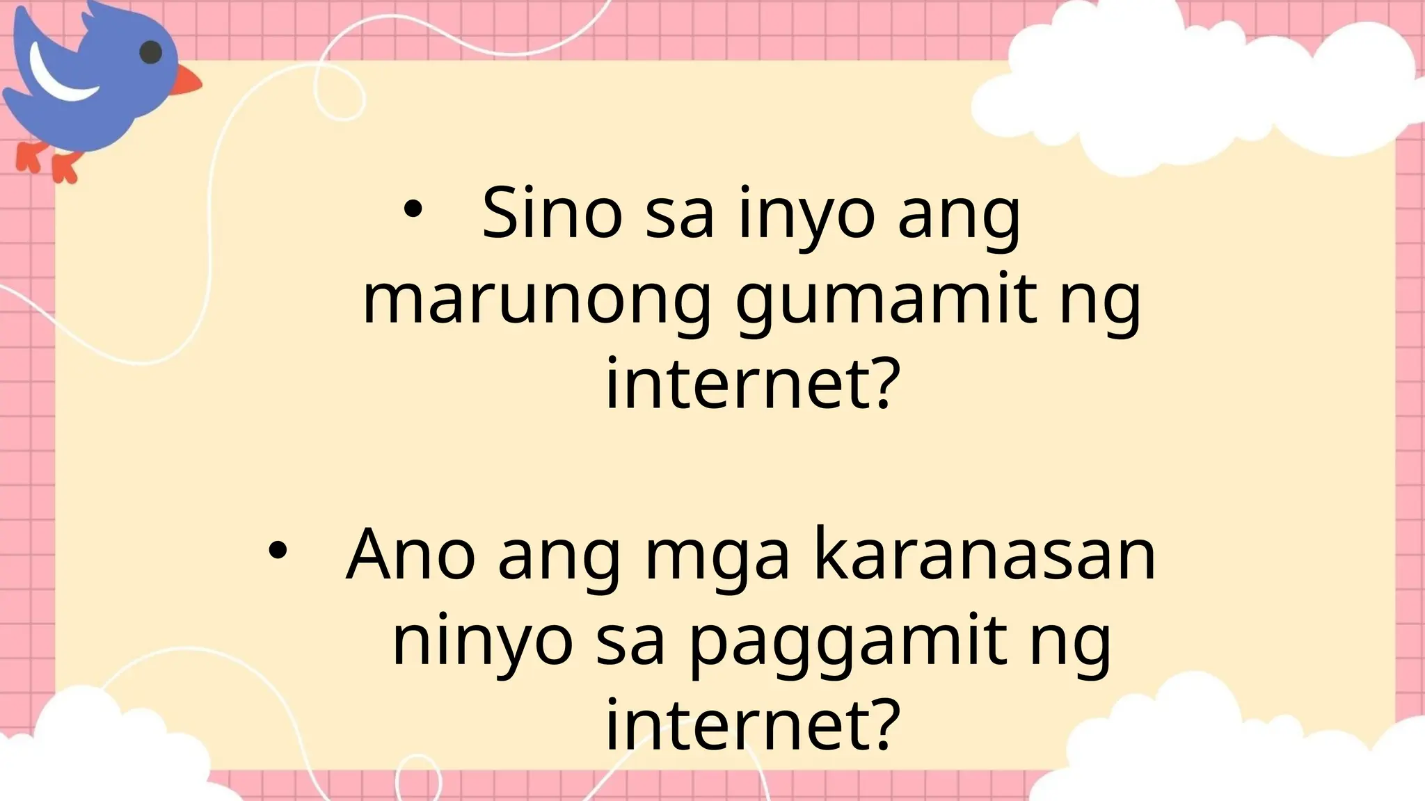 • Sino sa inyo ang
marunong gumamit ng
internet?
• Ano ang mga karanasan
ninyo sa paggamit ng
internet?
 