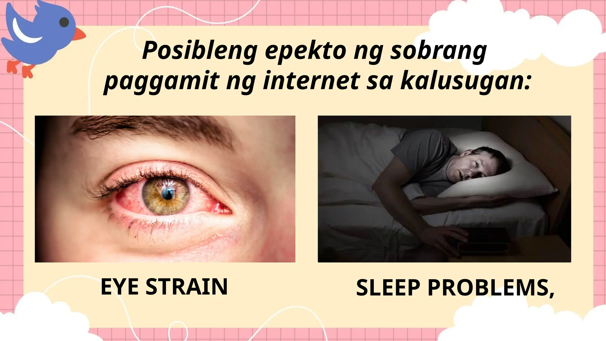 Posibleng epekto ng sobrang
paggamit ng internet sa kalusugan:
EYE STRAIN SLEEP PROBLEMS,
 