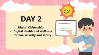 Digital Citizenship
• Digital Health and Wellness
• Online security and safety
DAY 2
 