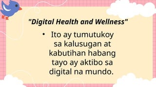 • Ito ay tumutukoy
sa kalusugan at
kabutihan habang
tayo ay aktibo sa
digital na mundo.
"Digital Health and Wellness"
 