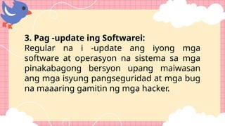 3. Pag -update ing Softwarei:
Regular na i -update ang iyong mga
software at operasyon na sistema sa mga
pinakabagong bersyon upang maiwasan
ang mga isyung pangseguridad at mga bug
na maaaring gamitin ng mga hacker.
 
