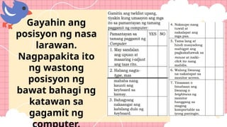 Gayahin ang
posisyon ng nasa
larawan.
Nagpapakita ito
ng wastong
posisyon ng
bawat bahagi ng
katawan sa
gagamit ng
 