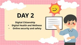 Digital Citizenship
• Digital Health and Wellness
• Online security and safety
DAY 2
 