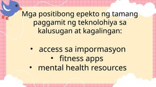 • access sa impormasyon
• fitness apps
• mental health resources
Mga positibong epekto ng tamang
paggamit ng teknolohiya sa
kalusugan at kagalingan:
 