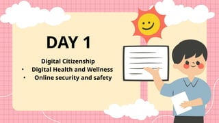 Digital Citizenship
• Digital Health and Wellness
• Online security and safety
DAY 1
 
