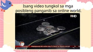 Isang video tungkol sa mga
posibleng panganib sa online world.
 