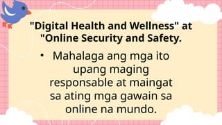 • Mahalaga ang mga ito
upang maging
responsable at maingat
sa ating mga gawain sa
online na mundo.
"Digital Health and Wellness" at
"Online Security and Safety.
 