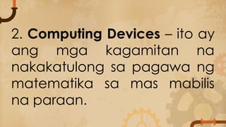 2. Computing Devices – ito ay
ang mga kagamitan na
nakakatulong sa pagawa ng
matematika sa mas mabilis
na paraan.
 