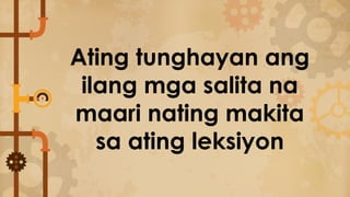 Ating tunghayan ang
ilang mga salita na
maari nating makita
sa ating leksiyon
 
