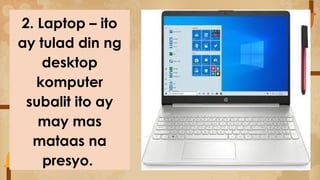 2. Laptop – ito
ay tulad din ng
desktop
komputer
subalit ito ay
may mas
mataas na
presyo.
 