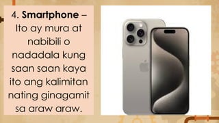 4. Smartphone –
Ito ay mura at
nabibili o
nadadala kung
saan saan kaya
ito ang kalimitan
nating ginagamit
sa araw araw.
 