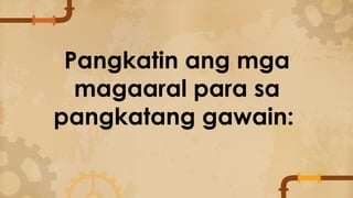 Pangkatin ang mga
magaaral para sa
pangkatang gawain:
 