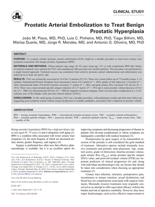 CLINICAL STUDY


                Prostatic Arterial Embolization to Treat Benign
                                          Prostatic Hyperplasia
       João M. Pisco, MD, PhD, Luis C. Pinheiro, MD, PhD, Tiago Bilhim, MD,
  Marisa Duarte, MD, Jorge R. Mendes, MD, and Antonio G. Oliveira, MD, PhD

  ABSTRACT

  PURPOSE: To evaluate whether prostatic arterial embolization (PAE) might be a feasible procedure to treat lower urinary tract
  symptoms associated with benign prostatic hyperplasia (BPH).
  MATERIALS AND METHODS: Fifteen patients (age range, 62– 82 years; mean age, 74.1 y) with symptomatic BPH after failure
  of medical treatment were selected for PAE with nonspherical 200- m polyvinyl alcohol particles. The procedure was performed by
  a single femoral approach. Technical success was considered when selective prostatic arterial catheterization and embolization was
  achieved on at least one pelvic side.
  RESULTS: PAE was technically successful in 14 of the 15 patients (93.3%). There was a mean follow-up of 7.9 months (range, 3–12
  months). International Prostate Symptom Score decreased a mean of 6.5 points (P .005), quality of life improved 1.14 points (P
  .065), International Index of Erectile Function increased 1.7 points (P .063), and peak urinary ﬂow increased 3.85 mL/sec (P
  .015). There was a mean prostate-speciﬁc antigen reduction of 2.27 ng/mL (P .072) and a mean prostate volume decrease of 26.5
  mL (P .0001) by ultrasound and 28.9 mL (P .008) by magnetic resonance imaging. There was one major complication (a 1.5-cm2
  ischemic area of the bladder wall) and four clinical failures (28.6%).
  CONCLUSIONS: In this small group of patients, PAE was a feasible procedure, with preliminary results and short-term follow-up
  suggesting good symptom control without sexual dysfunction in suitable candidates, associated with a reduction in prostate volume.


  ABBREVIATIONS

  BPH benign prostatic hyperplasia, IPSS international prostate symptom score, PAE prostatic arterial embolization,
  PSA prostate speciﬁc antigen, PVA polyvinyl alcohol, PVR postvoid residual volume, Qmax peak urinary ﬂow, QOL
    quality of life



Benign prostatic hyperplasia (BPH) has a high prevalence rate                   improving symptoms and decreasing progression of disease in
in men aged 50 –79 years (1) and is ubiquitous with aging (2).                  patients who develop complications or whose symptoms are
BPH is a condition often associated with lower urinary tract                    inadequately controlled with medical treatment (5).
symptoms (3), the most frequent of which are decreased uri-                          Prostatectomy by open surgery or by transurethral re-
nary stream, greater frequency, and urgency (4).                                section of the prostate is still considered the gold standard
    Surgery is performed less often now that effective phar-                    of treatment. Alternative options include minimally inva-
macotherapy is available, but it is an excellent option for                     sive treatments and prostatic stent placement. Age, symp-
                                                                                tom scores, grade of obstruction, baseline prostate volume,
                                                                                peak urinary ﬂow (Qmax), serum prostate speciﬁc antigen
From the Departments of Radiology, (J.M.P., M.D.), Urology (L.C.P.), Anat-
omy (T.B.), and Biostatistics (A.G.O.), Faculty of Medical Sciences, New
                                                                                (PSA) value, and postvoid residual volume (PVR) are im-
University of Lisbon, Rua Luz Soriano, no. 182, 1200-249 Lisbon, Portugal;      portant predictors of clinical progression (6) and, along
Department of Angiography (J.M.P., T.B., M.D.), Hospital Saint Louis, Lisbon,   with individual anesthesiologist risk, are factors that should
Portugal; and Department of Urology (L.C.P., J.R.M.), Curry Cabral Hospital,
Lisbon, Portugal. Received May 10, 2010; ﬁnal revision received September
                                                                                be taken into consideration when choosing an appropriate
5, 2010; accepted September 8, 2010. Address correspondence to J.M.P.;          treatment (7).
E-mail: joao.pisco@chln.min-saude.pt                                                 Urinary tract infection, strictures, postoperative pain,
From the SIR 2010 Annual Meeting.                                               incontinence or urinary retention, sexual dysfunction, and
None of the authors have identiﬁed a conﬂict of interest.
                                                                                blood loss are complications associated with surgical treat-
                                                                                ments. Minimally invasive treatments were originally con-
© SIR, 2011
                                                                                ceived as an attempt to offer equivalent efﬁcacy without the
J Vasc Interv Radiol 2011; 22:11–19                                             burden and risk of operative morbidity. However, they have
DOI: 10.1016/j.jvir.2010.09.030                                                 major disadvantages, such as less effective improvement in
 