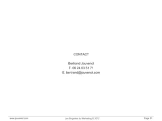 www.jouvenot.com Les Brigades du Marketing © 2012 Page 31
CONTACT
Bertrand Jouvenot
T. 06 24 63 51 71
E. bertrand@jouvenot.com
 