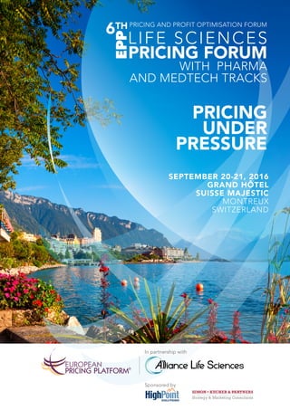 In partnership with
Sponsored by
PRICING
UNDER
PRESSURE
SEPTEMBER 20-21, 2016
GRAND HÔTEL
SUISSE MAJESTIC
MontreuX
Switzerland
Pricing and Profit Optimisation Forum
Life Sciences
Pricing Forum
with pharma
and medtech tracks
6th
EPP
 