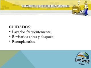 CUIDADOS:
• Lavarlos frecuentemente.
• Revisarlos antes y después
• Reemplazarlos
 