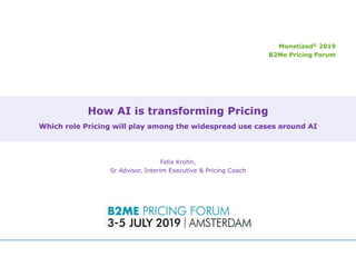 How AI is transforming Pricing
Which role Pricing will play among the widespread use cases around AI
Felix Krohn,
Sr Advisor, Interim Executive & Pricing Coach
Monetized® 2019
B2Me Pricing Forum
 
