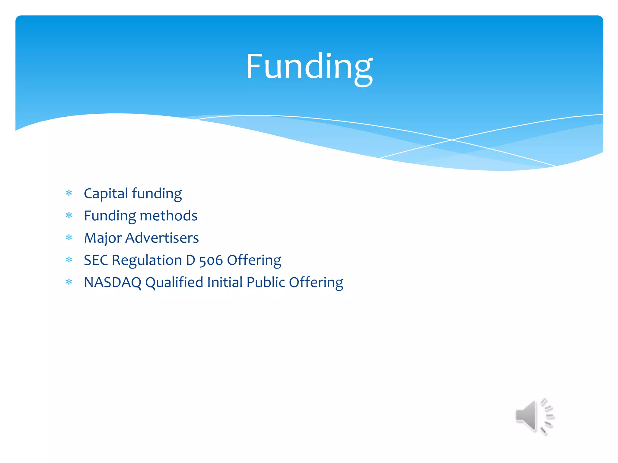 Funding


Capital funding
Funding methods
Major Advertisers
SEC Regulation D 506 Offering
NASDAQ Qualified Initial Public Offering
 