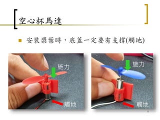 空心杯馬達
 安裝槳葉時，底蓋一定要有支撐(觸地)
11
觸地
施力
觸地
施力
 