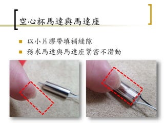 空心杯馬達與馬達座
 以小片膠帶填補縫隙
 務求馬達與馬達座緊密不滑動
12
 
