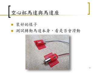 空心杯馬達與馬達座
 裝好的樣子
 測試轉動馬達本身，看是否會滑動
14
 