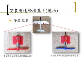  安裝 槳葉
安裝馬達於機翼上(後推)
19
左側黑白線安裝紅槳(圓頭向後) 左側黑紅線安裝藍槳(圓頭向後)
 