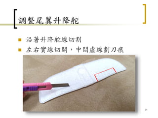 調整尾翼升降舵
 沿著升降舵線切割
 左右實線切開，中間虛線劃刀痕
29
 