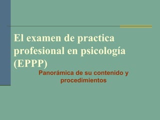 El examen de practica
profesional en psicología
(EPPP)
Panorámica de su contenido y
procedimientos

 