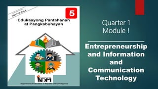 Quarter 1
Module !
___________________
Entrepreneurship
and Information
and
Communication
Technology
 