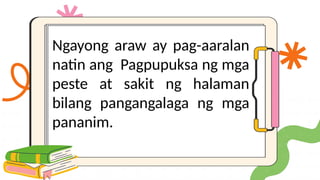 Ngayong araw ay pag-aaralan
natin ang Pagpupuksa ng mga
peste at sakit ng halaman
bilang pangangalaga ng mga
pananim.
 
